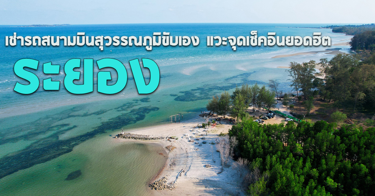 เช่ารถสนามบินสุวรรณภูมิขับเอง แวะจุดเช็คอินยอดฮิต ที่ ระยอง